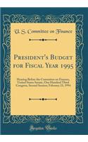 President's Budget for Fiscal Year 1995: Hearing Before the Committee on Finance, United States Senate, One Hundred Third Congress, Second Session; February 23, 1994 (Classic Reprint): Hearing Before the Committee on Finance, United States Senate, One Hundred Third Congress, Second Session; February 23, 1994 (Classic Reprint)