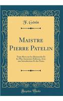 Maistre Pierre Patelin: Texte Revu Sur Les Manuscrits Et Les Plus Anciennes Ã?ditions, Avec Une Introduction Et Des Notes (Classic Reprint)