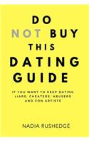 Do Not Buy This Dating Guide: If You Want to Keep Dating Liars, Cheaters, Abusers and Con Artists