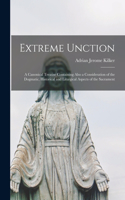 Extreme Unction: a Canonical Treatise Containing Also a Consideration of the Dogmatic, Historical and Liturgical Aspects of the Sacrament