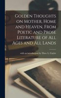 Golden Thoughts on Mother, Home and Heaven, From Poetic and Prose Literature of All Ages and All Lands [microform]