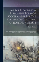 An Act Providing A Permanent Form Of Government For The District Of Columbia, Approved June 11, 1878: With Modifications And Additions Passed Prior To Termination Of The Second Session, 55th Congress, July 8, 1898