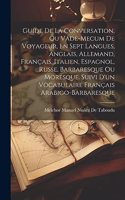 Guide De La Conversation, Ou Vade-Mecum De Voyageur, En Sept Langues, Anglais, Allemand, Français, Italien, Espagnol, Russe, Barbaresque Ou Moresque. Suivi D'un Vocabulaire Français Arabigo-Barbaresque