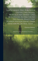 Der Sicherste Weg Zum Reich Gottes, Und Dessen Würcklichen Erhöh- Und Befestigung In Dem Grund Der Seelen, Krafft Der Wahren Wiedergeburt, Oder Erneuerung Im Heil. Geist ....: Nebst Noch Zwey Erbaulichen Tractätlein ......