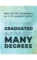 What did the thermometer say to the graduated cylinder ? You may have graduated but I've got many degrees