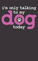 Notebook: Dot Grid Dotted 6x9 120 Pages I'm Only Talking To My Dog Today Funny Trainer School Lover