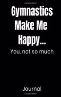 Gymnastics Make Me Happy...You Not So Much Journal
