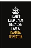 I Can't Keep Calm Because I Am A Camera Operator