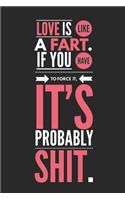 Love Is Like a Fart If You Have to Force It It's Probably Shit