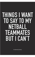 Things I Want To Say To My Netball Teammates But I Can't: A 6x9 Inch Softcover Matte Blank Notebook Diary With 120 Lined Pages For Netball Lovers