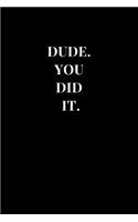 Dude. You Did It.: Gag Gift Funny Sarcasm Lined Notebook Journal(1 Funny Notebooks)
