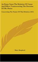 Essay Upon The Relation Of Cause And Effect, Controverting The Doctrine Of Mr. Hume