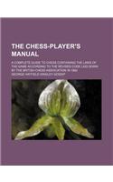 The Chess-Player's Manual; A Complete Guide to Chess Containing the Laws of the Game According to the Revised Code Laid Down by the British Chess Association in 1862