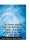 Six Sermons Preached Before the University of Oxford; In St.Mary's Church, in the Years, 1837,1838,1839