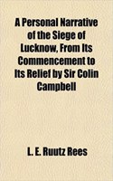 A Personal Narrative of the Siege of Lucknow, from Its Commencement to Its Relief by Sir Colin Campbell