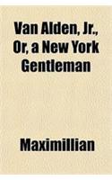 Van Alden, Jr., Or, a New York Gentleman