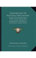 Handbooks of Natural Philosophy and Astronomy: First Course; Mechanics, Hydrostatics, Hydraulics, Pneumatics, Sound, Optics