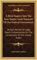 A Brief Inquiry Into The True Nature And Character Of Our Federal Government