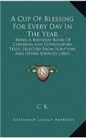 Cup of Blessing for Every Day in the Year: Being a Birthday Book of Cheering and Consolatory Texts, Selected from Scripture and Other Sources (1883)