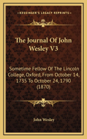 The Journal Of John Wesley V3: Sometime Fellow Of The Lincoln College, Oxford, From October 14, 1735 To October 24, 1790 (1870)