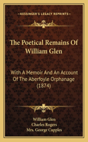 The Poetical Remains Of William Glen: With A Memoir And An Account Of The Aberfoyle Orphanage (1874)(English)