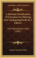 A Rational Classification Of Literature For Shelving And Cataloguing Books In A Library: With Alphabetical Index (1882)