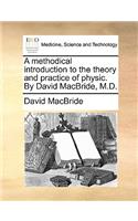 methodical introduction to the theory and practice of physic. By David MacBride, M.D.