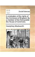 A Vindication of the Rights of the Commons of England. by a Member of the Honourable the House of Commons.