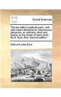 The Two Bills! a Political Poem: With Well-Meant Effusions on Mischievous Delusions; An Address, Short and Hearty, to the Heads of Each Party. by E. Eyre, Esq. Second Edition.