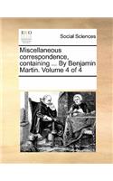 Miscellaneous Correspondence, Containing ... by Benjamin Martin. Volume 4 of 4