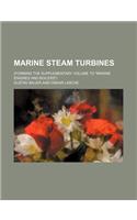 Marine Steam Turbines; (Forming the Supplementary Volume to Marine Engines and Boilers)