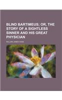 Blind Bartimeus; Or, the Story of a Sightless Sinner and His Great Physician