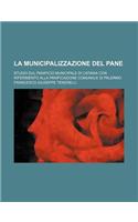 La Municipalizzazione del Pane; Studio Sul Panificio Municipale Di Catania Con Riferimento Alla Panificazione Comunale Di Palermo