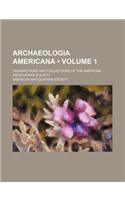 Archaeologia Americana (Volume 1); Transactions and Collections of the American Antiquarian Society