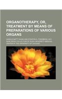 Organotherapy, Or, Treatment by Means of Preparations of Various Organs