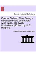 Oporto, Old and New. Being a Historical Record of the Port Wine Trade, Etc. [With Illustrations.] Edited by H. E. Harper.).