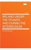Ireland Under the Stuarts and During the Interregnum Volume 1