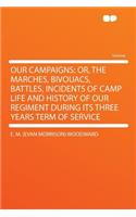 Our Campaigns: Or, the Marches, Bivouacs, Battles, Incidents of Camp Life and History of Our Regiment During Its Three Years Term of: Or, the Marches, Bivouacs, Battles, Incidents of Camp Life and History of Our Regiment During Its Three Years Term of