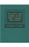 How to Use a Tape Recorder, in Your Business, in Your Home: (English)