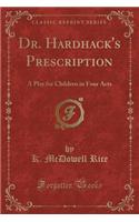 Dr. Hardhack's Prescription: A Play for Children in Four Acts (Classic Reprint)