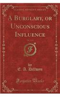 A Burglary, or Unconscious Influence, Vol. 3 of 3 (Classic Reprint)