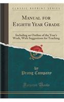 Manual for Eighth Year Grade: Including an Outline of the Year's Work, with Suggestions for Teaching (Classic Reprint)(English)