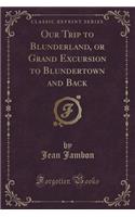 Our Trip to Blunderland, or Grand Excursion to Blundertown and Back (Classic Reprint)