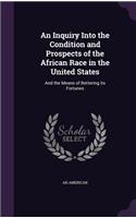 Inquiry Into the Condition and Prospects of the African Race in the United States: And the Means of Bettering its Fortunes