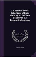 An Account of the Collections of Birds Made by Mr. William Doherty in the Eastern Archipelago