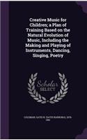 Creative Music for Children; a Plan of Training Based on the Natural Evolution of Music, Including the Making and Playing of Instruments, Dancing, Singing, Poetry