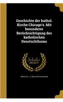 Geschichte der kathol. Kirche Chicago's. Mit besonderer Berücksichtigung des katholischen Deustschthums
