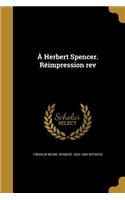 À Herbert Spencer. Réimpression rev