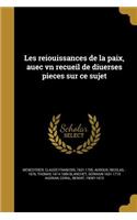 Les Reiou Issances de La Paix, Auec Vn Recueil de Diuerses Pieces Sur Ce Sujet