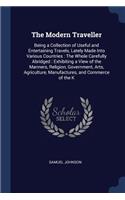 The Modern Traveller: Being a Collection of Useful and Entertaining Travels, Lately Made Into Various Countries: The Whole Carefully Abridged: Exhibiting a View of the Ma